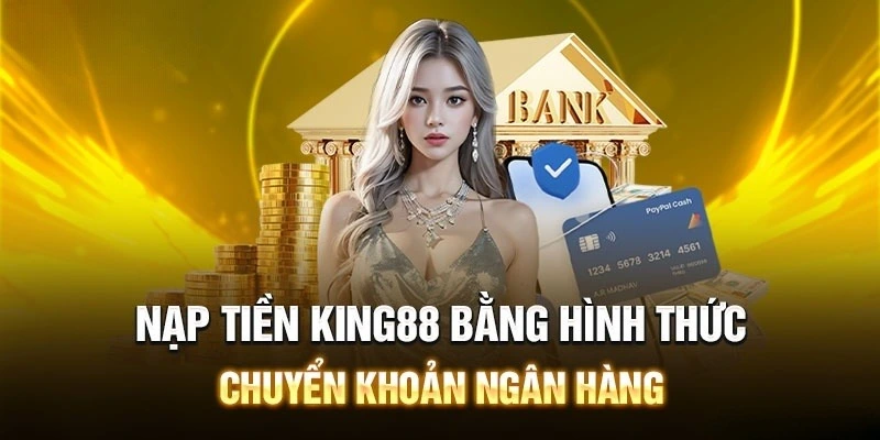 Nạp tiền King88 qua chuyển khoản ngân hàng được nhiều hội viên lựa chọn