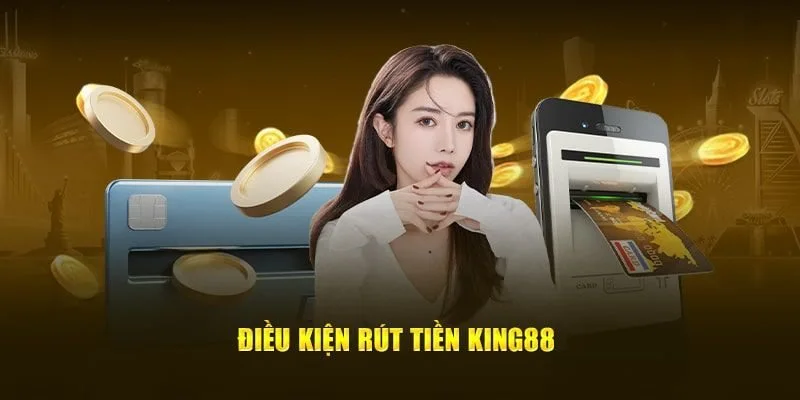 Nắm rõ những điều kiện để rút tiền King88 thành công