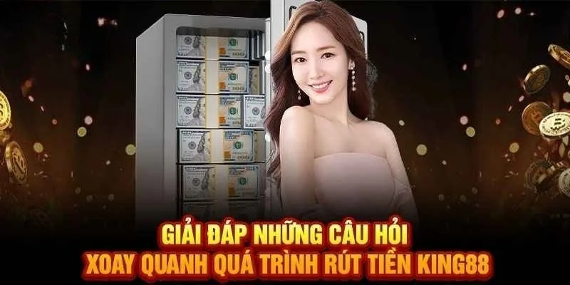 Giải đáp những thắc mắc về vấn đề rút tiền King88